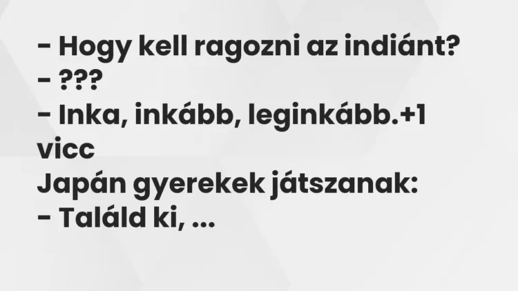 Vicc: – Hogy kell ragozni az indiánt? – ??? – Inka, inkább, leginkább.