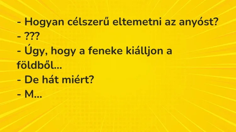 Vicc: – Hogyan célszerű eltemetni az anyóst? – ??? – Úgy, hogy a feneke…