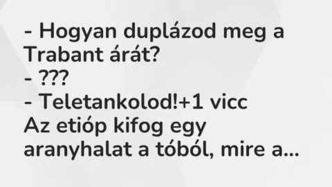 Vicc: – Hogyan duplázod meg a Trabant árát?

– ???

– Teletankolod!
