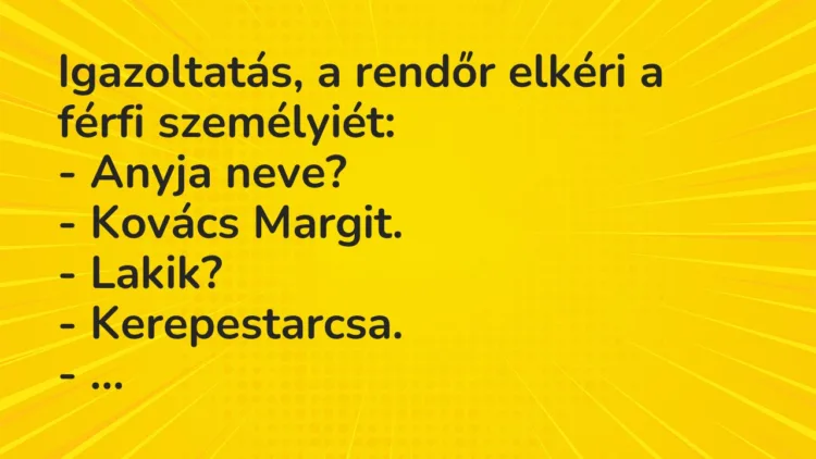 Vicc: Igazoltatás, a rendőr elkéri a férfi személyiét: – Anyja neve? -…