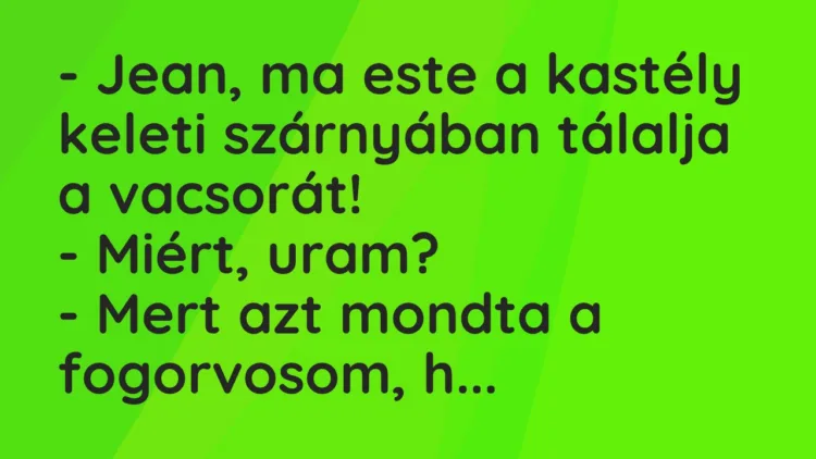 Vicc: – Jean, ma este a kastély keleti szárnyában tálalja a vacsorát! – Miért,…