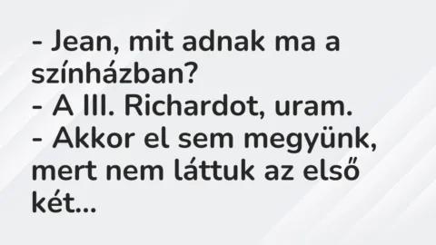 Vicc: – Jean, mit adnak ma a színházban?

– A III. Richardot, uram.

– Akkor…