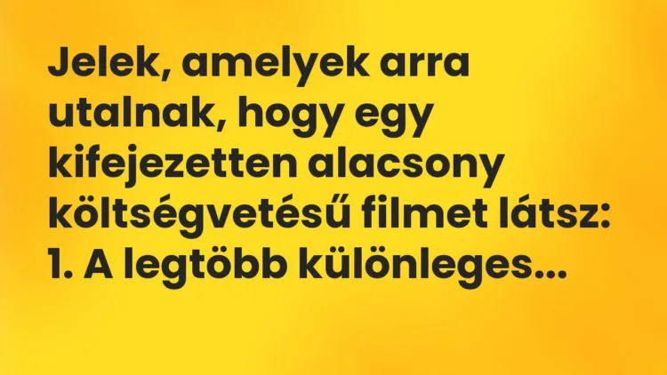 Vicc: Jelek, amelyek arra utalnak, hogy egy kifejezetten alacsony költségvetésű filmet… Vicc: Jelek, amelyek arra utalnak, hogy egy kifejezetten alacsony költségvetésű filmet…