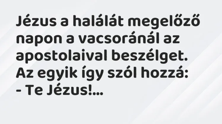 Vicc: Jézus a halálát megelőző napon a vacsoránál az apostolaival beszélget. Az egyik… Vicc: Jézus a halálát megelőző napon a vacsoránál az apostolaival beszélget. Az egyik…
