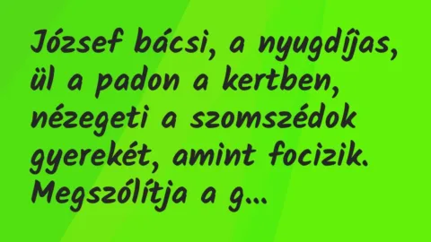 Vicc: József bácsi, a nyugdíjas, ül a padon a kertben, nézegeti a szomszédok gyerekét… Vicc: József bácsi, a nyugdíjas, ül a padon a kertben, nézegeti a szomszédok gyerekét…