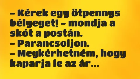 Vicc: – Kérek egy ötpennys bélyeget! – mondja a skót a postán.

-…