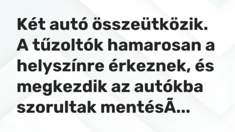 Vicc: Két autó összeütközik. A tűzoltók hamarosan a helyszínre érkeznek, és megkezdik…