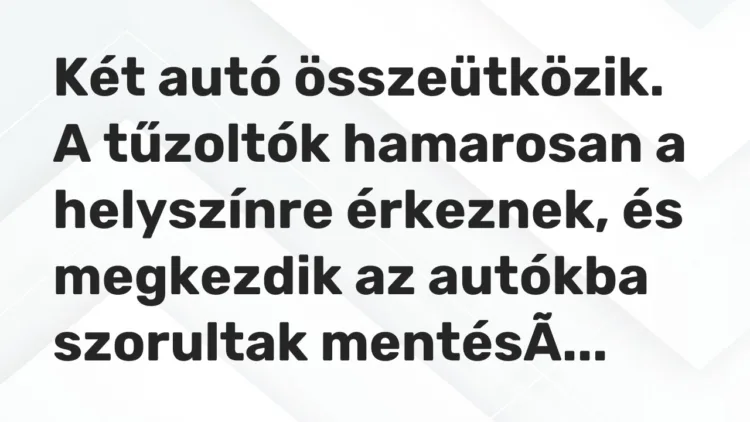 Vicc: Két autó összeütközik. A tűzoltók hamarosan a helyszínre érkeznek, és megkezdik…