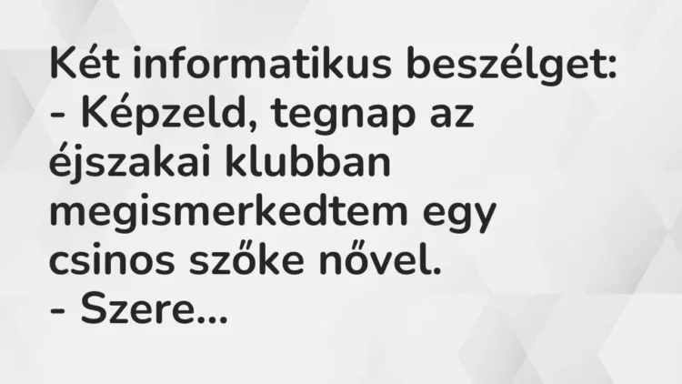Vicc: Két informatikus beszélget:
– Képzeld, tegnap az éjszakai klubban… Vicc: Két informatikus beszélget:
– Képzeld, tegnap az éjszakai klubban…