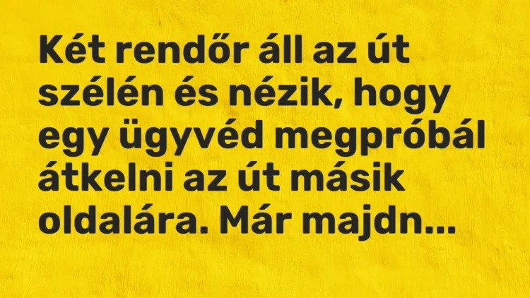 Vicc: Két rendőr áll az út szélén és nézik, hogy egy ügyvéd megpróbál átkelni az út…