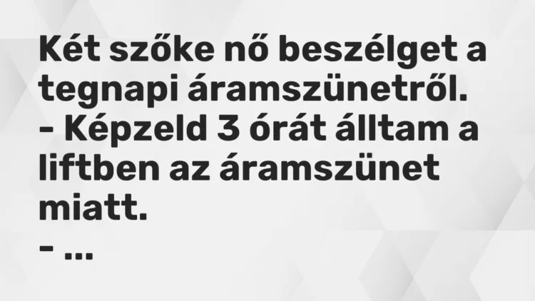 Vicc: Két szőke nő beszélget a tegnapi áramszünetről. – Képzeld 3 órát álltam a…