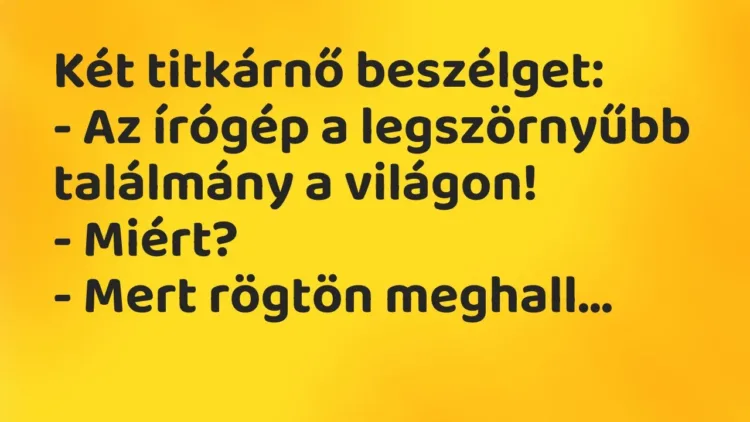 Vicc: Két titkárnő beszélget:
– Az írógép a legszörnyűbb találmány a… Vicc: Két titkárnő beszélget:
– Az írógép a legszörnyűbb találmány a…