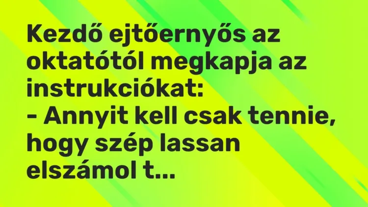 Vicc: Kezdő ejtőernyős az oktatótól megkapja az instrukciókat:
– Annyit kell csak… Vicc: Kezdő ejtőernyős az oktatótól megkapja az instrukciókat:
– Annyit kell csak…