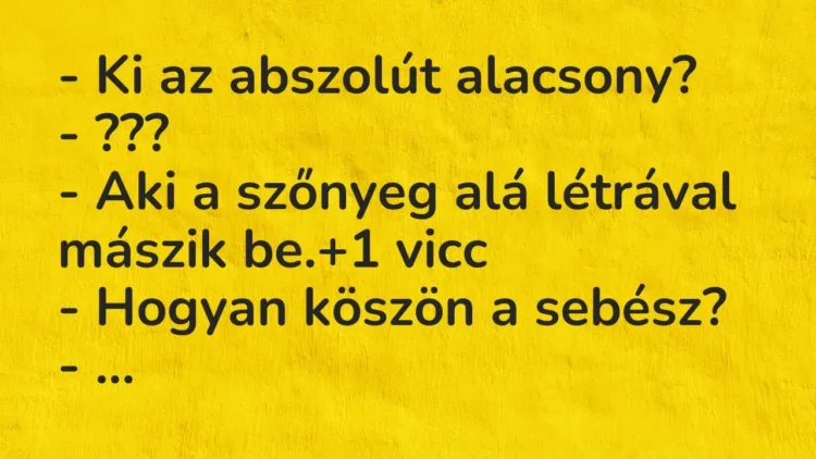 Vicc: – Ki az abszolút alacsony?
– ???
– Aki a szőnyeg alá létrával mászik… Vicc: – Ki az abszolút alacsony?
– ???
– Aki a szőnyeg alá létrával mászik…