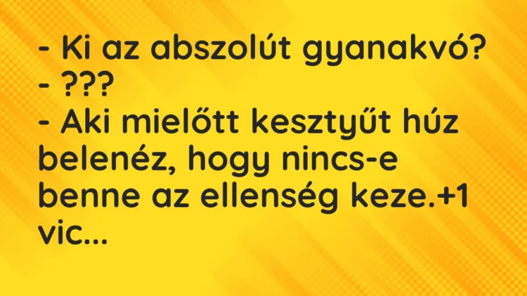 Vicc: – Ki az abszolút gyanakvó? – ??? – Aki mielőtt kesztyűt húz belenéz,…