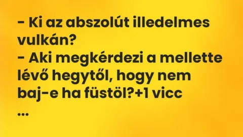 Vicc: – Ki az abszolút illedelmes vulkán?

– Aki megkérdezi a mellette lévő…