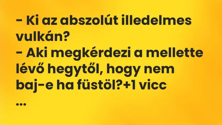 Vicc: – Ki az abszolút illedelmes vulkán? – Aki megkérdezi a mellette lévő…