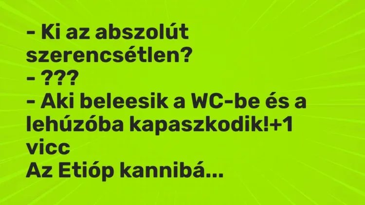 Vicc: – Ki az abszolút szerencsétlen?
– ???
– Aki beleesik a WC-be és a… Vicc: – Ki az abszolút szerencsétlen?
– ???
– Aki beleesik a WC-be és a…