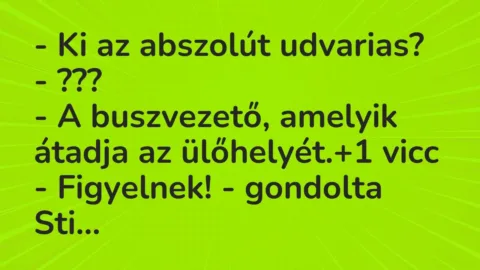 Vicc: – Ki az abszolút udvarias?

– ???

– A buszvezető, amelyik átadja az…