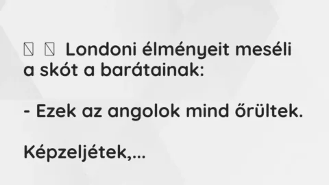Vicc: 
	    	    Londoni élményeit meséli a skót a barátainak:


– Ezek az…