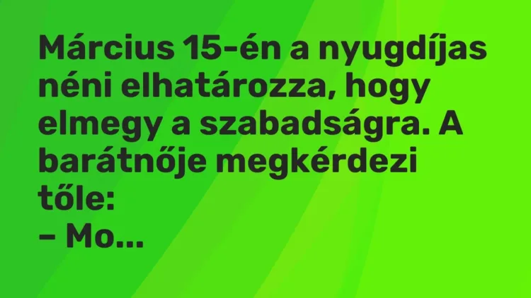 Vicc: Március 15-én a nyugdíjas néni elhatározza, hogy elmegy a szabadságra… Vicc: Március 15-én a nyugdíjas néni elhatározza, hogy elmegy a szabadságra…