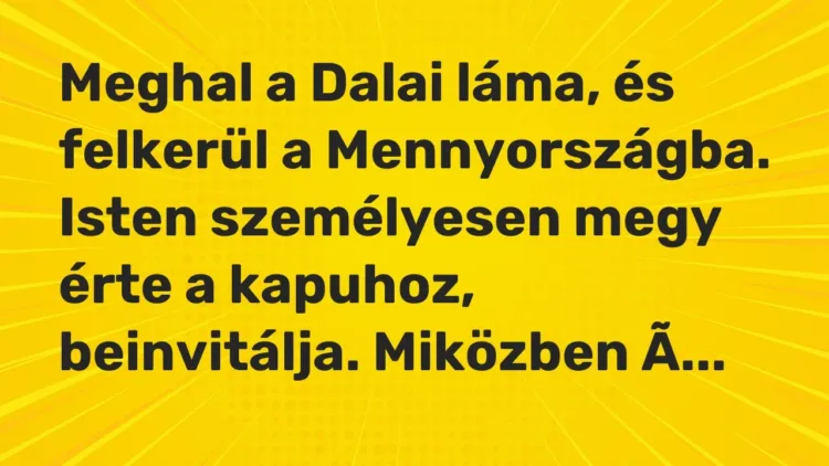 Vicc: Meghal a Dalai láma, és felkerül a Mennyországba. Isten személyesen megy érte a… Vicc: Meghal a Dalai láma, és felkerül a Mennyországba. Isten személyesen megy érte a…