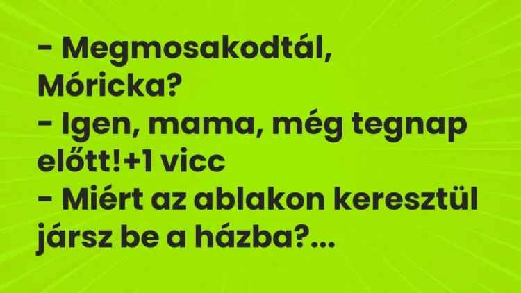 Vicc: – Megmosakodtál, Móricka? – Igen, mama, még tegnap előtt!