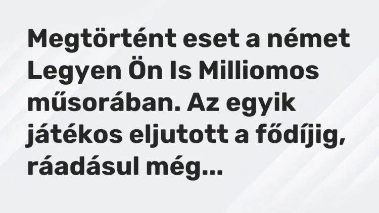 Vicc: Megtörtént eset a német Legyen Ön Is Milliomos műsorában. Az egyik játékos… Vicc: Megtörtént eset a német Legyen Ön Is Milliomos műsorában. Az egyik játékos…