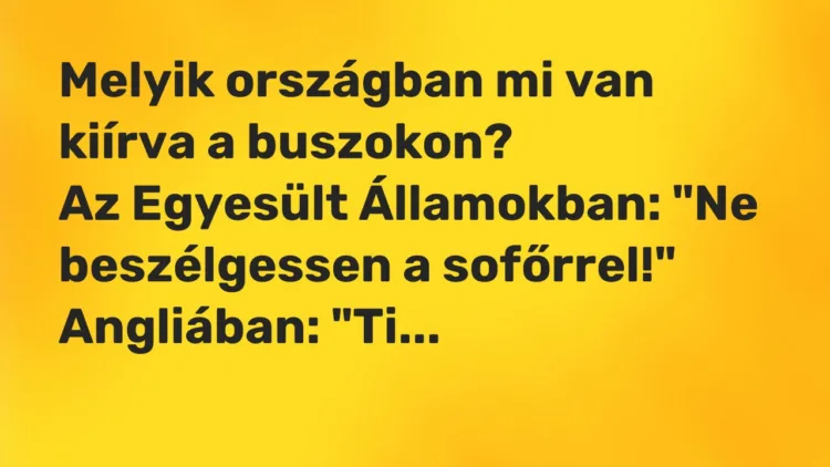 Vicc: Melyik országban mi van kiírva a buszokon?
Az Egyesült Államokban: „Ne… Vicc: Melyik országban mi van kiírva a buszokon?
Az Egyesült Államokban: „Ne…