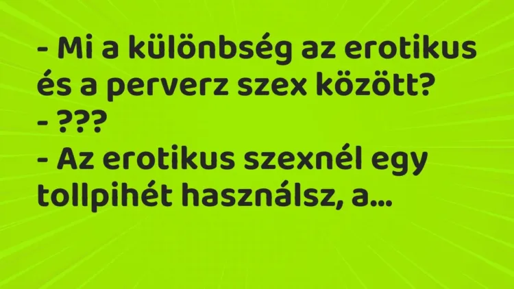 Vicc: – Mi a különbség az erotikus és a perverz szex között?
– ???
– Az… Vicc: – Mi a különbség az erotikus és a perverz szex között?
– ???
– Az…