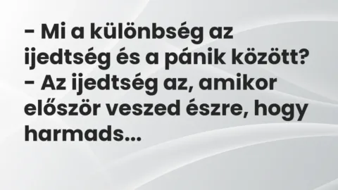 Vicc: – Mi a különbség az ijedtség és a pánik között?

– Az ijedtség az, amikor…