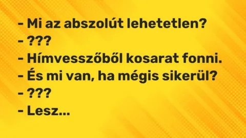 Vicc: – Mi az abszolút lehetetlen?

– ???

– Hímvesszőből kosarat…