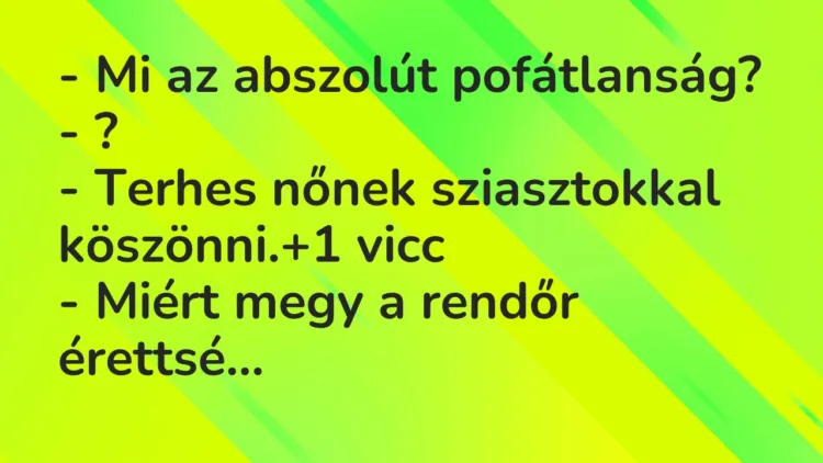 Vicc: – Mi az abszolút pofátlanság?
– ?
– Terhes nőnek sziasztokkal… Vicc: – Mi az abszolút pofátlanság?
– ?
– Terhes nőnek sziasztokkal…