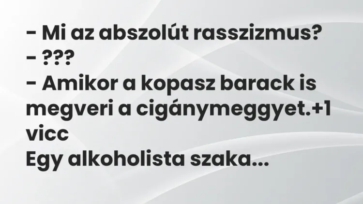 Vicc: – Mi az abszolút rasszizmus?
– ???
– Amikor a kopasz barack is megveri… Vicc: – Mi az abszolút rasszizmus?
– ???
– Amikor a kopasz barack is megveri…