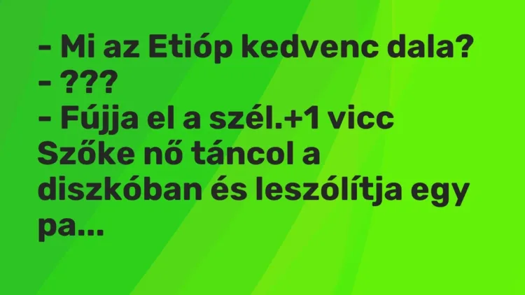 Vicc: – Mi az Etióp kedvenc dala?
– ???
– Fújja el a szél. Vicc: – Mi az Etióp kedvenc dala?
– ???
– Fújja el a szél.