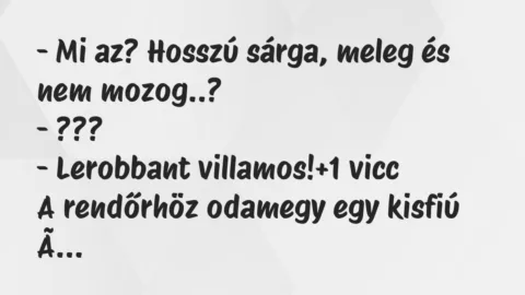 Vicc: – Mi az? Hosszú sárga, meleg és nem mozog..?
– ???
– Lerobbant… Vicc: – Mi az? Hosszú sárga, meleg és nem mozog..?
– ???
– Lerobbant…