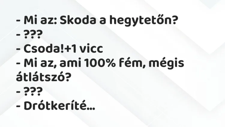 Vicc: – Mi az: Skoda a hegytetőn?
– ???
– Csoda! Vicc: – Mi az: Skoda a hegytetőn?
– ???
– Csoda!