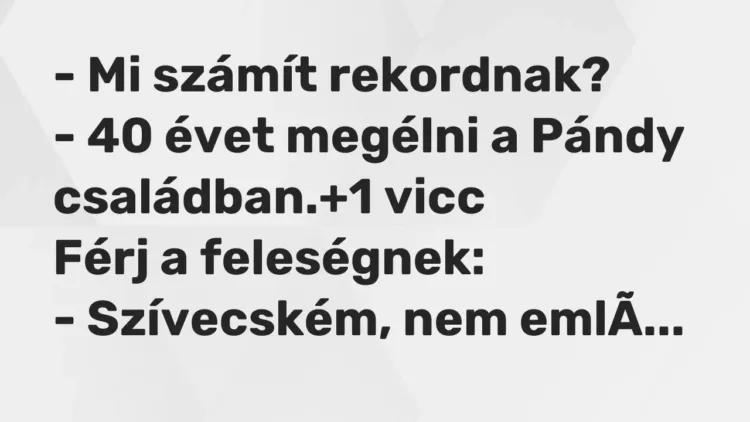 Vicc: – Mi számít rekordnak?
– 40 évet megélni a Pándy családban. Vicc: – Mi számít rekordnak?
– 40 évet megélni a Pándy családban.