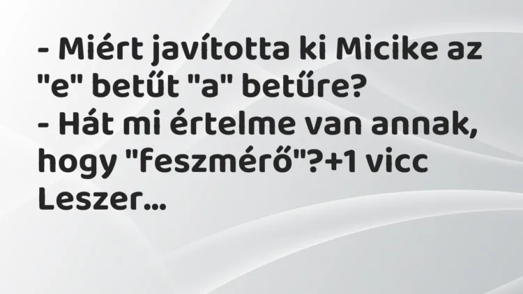 Vicc: – Miért javította ki Micike az „e” betűt „a” betűre? – Hát mi értelme van…