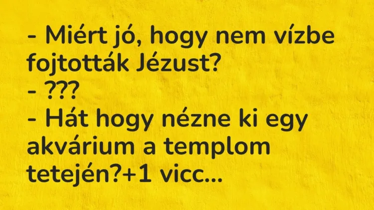 Vicc: – Miért jó, hogy nem vízbe fojtották Jézust?
– ???
– Hát hogy nézne ki… Vicc: – Miért jó, hogy nem vízbe fojtották Jézust?
– ???
– Hát hogy nézne ki…