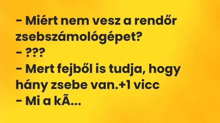Vicc: – Miért nem vesz a rendőr zsebszámológépet?
– ???
– Mert fejből is… Vicc: – Miért nem vesz a rendőr zsebszámológépet?
– ???
– Mert fejből is…