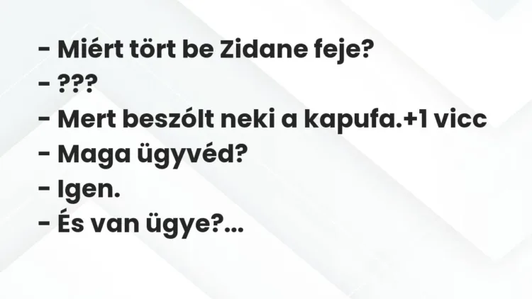 Vicc: – Miért tört be Zidane feje?
– ???
– Mert beszólt neki a kapufa. Vicc: – Miért tört be Zidane feje?
– ???
– Mert beszólt neki a kapufa.