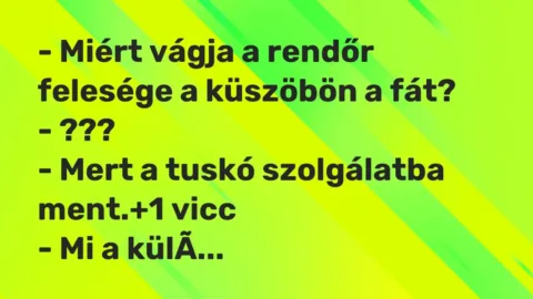 Vicc: – Miért vágja a rendőr felesége a küszöbön a fát?

– ???

– Mert a tuskó…