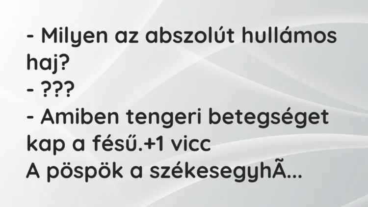 Vicc: – Milyen az abszolút hullámos haj?
– ???
– Amiben tengeri betegséget… Vicc: – Milyen az abszolút hullámos haj?
– ???
– Amiben tengeri betegséget…