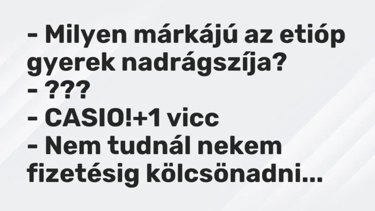 Vicc: – Milyen márkájú az etióp gyerek nadrágszíja?
– ???
– CASIO! Vicc: – Milyen márkájú az etióp gyerek nadrágszíja?
– ???
– CASIO!