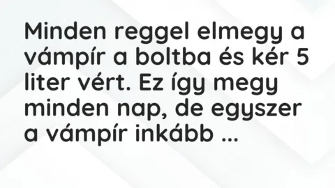 Vicc: Minden reggel elmegy a vámpír a boltba és kér 5 liter vért. Ez így megy minden…