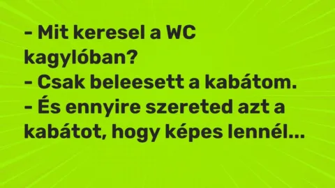 Vicc: – Mit keresel a WC kagylóban?

– Csak beleesett a kabátom.

– És ennyire…