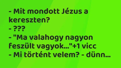 Vicc: – Mit mondott Jézus a kereszten?

– ???

– „Ma valahogy nagyon feszült…