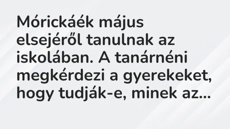 Vicc: Mórickáék május elsejéről tanulnak az iskolában. A tanárnéni megkérdezi a… Vicc: Mórickáék május elsejéről tanulnak az iskolában. A tanárnéni megkérdezi a…