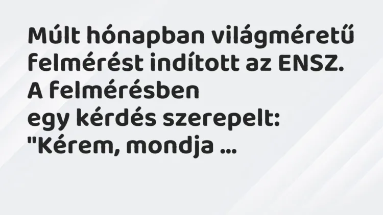 Vicc: Múlt hónapban világméretű felmérést indított az ENSZ. A felmérésben
egy… Vicc: Múlt hónapban világméretű felmérést indított az ENSZ. A felmérésben
egy…